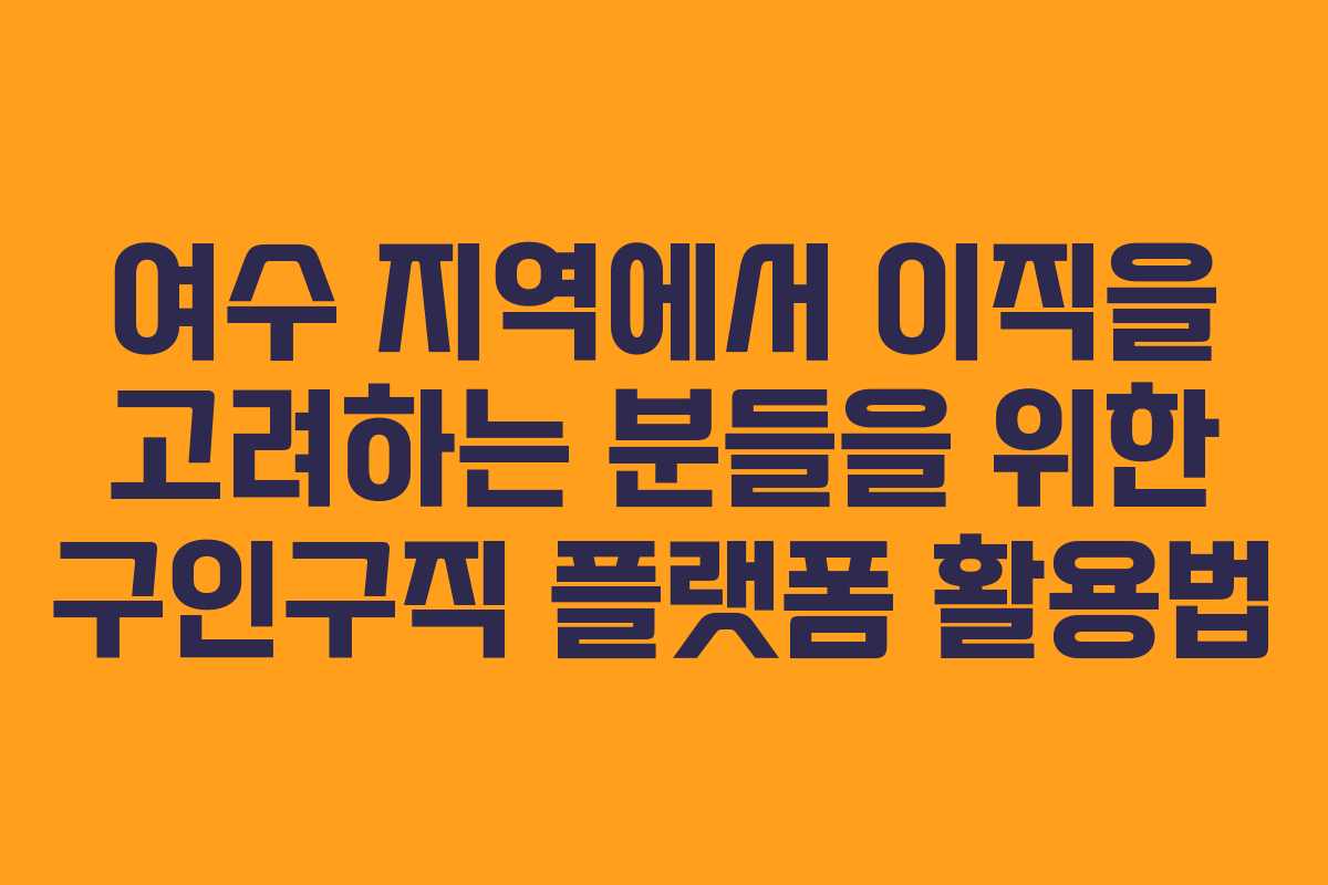여수 지역에서 이직을 고려하는 분들을 위한 구인구직 플랫폼 활용법