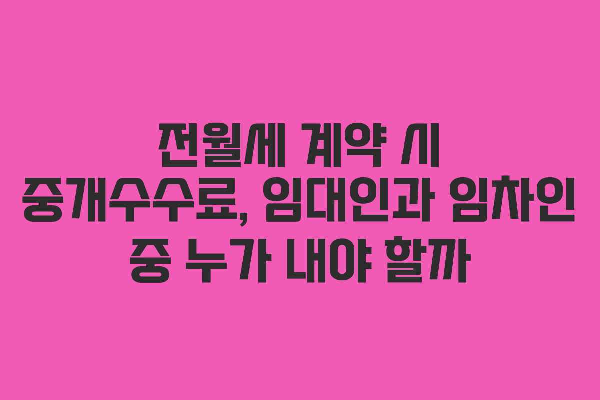 전월세 계약 시 중개수수료, 임대인과 임차인 중 누가 내야 할까