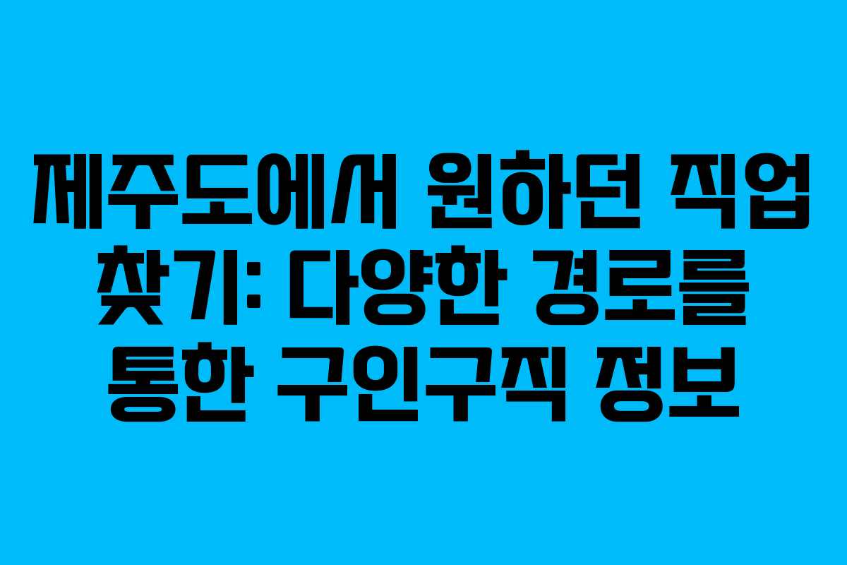 제주도에서 원하던 직업 찾기: 다양한 경로를 통한 구인구직 정보