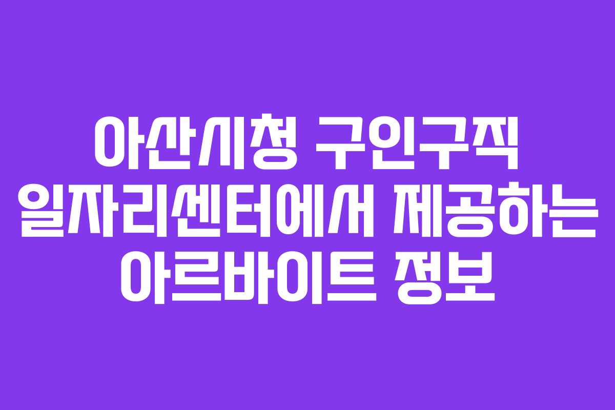 아산시청 구인구직 일자리센터에서 제공하는 아르바이트 정보
