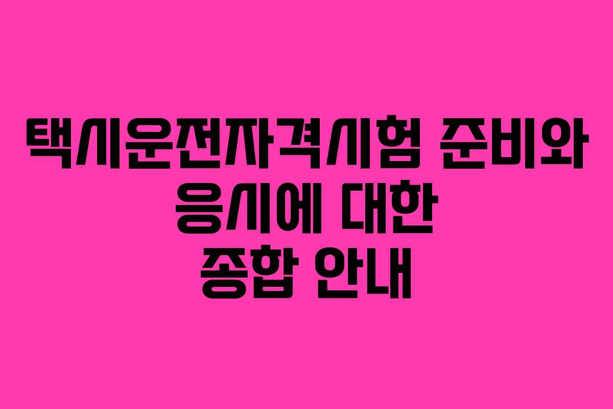 택시운전자격시험 준비와 응시에 대한 종합 안내