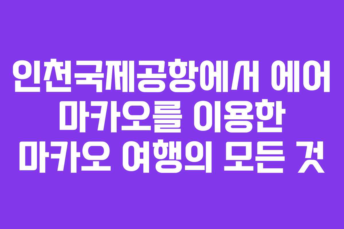 인천국제공항에서 에어 마카오를 이용한 마카오 여행의 모든 것