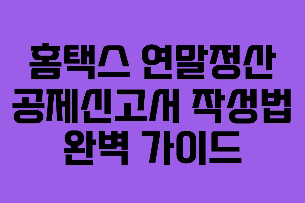 홈택스 연말정산 공제신고서 작성법 완벽 가이드