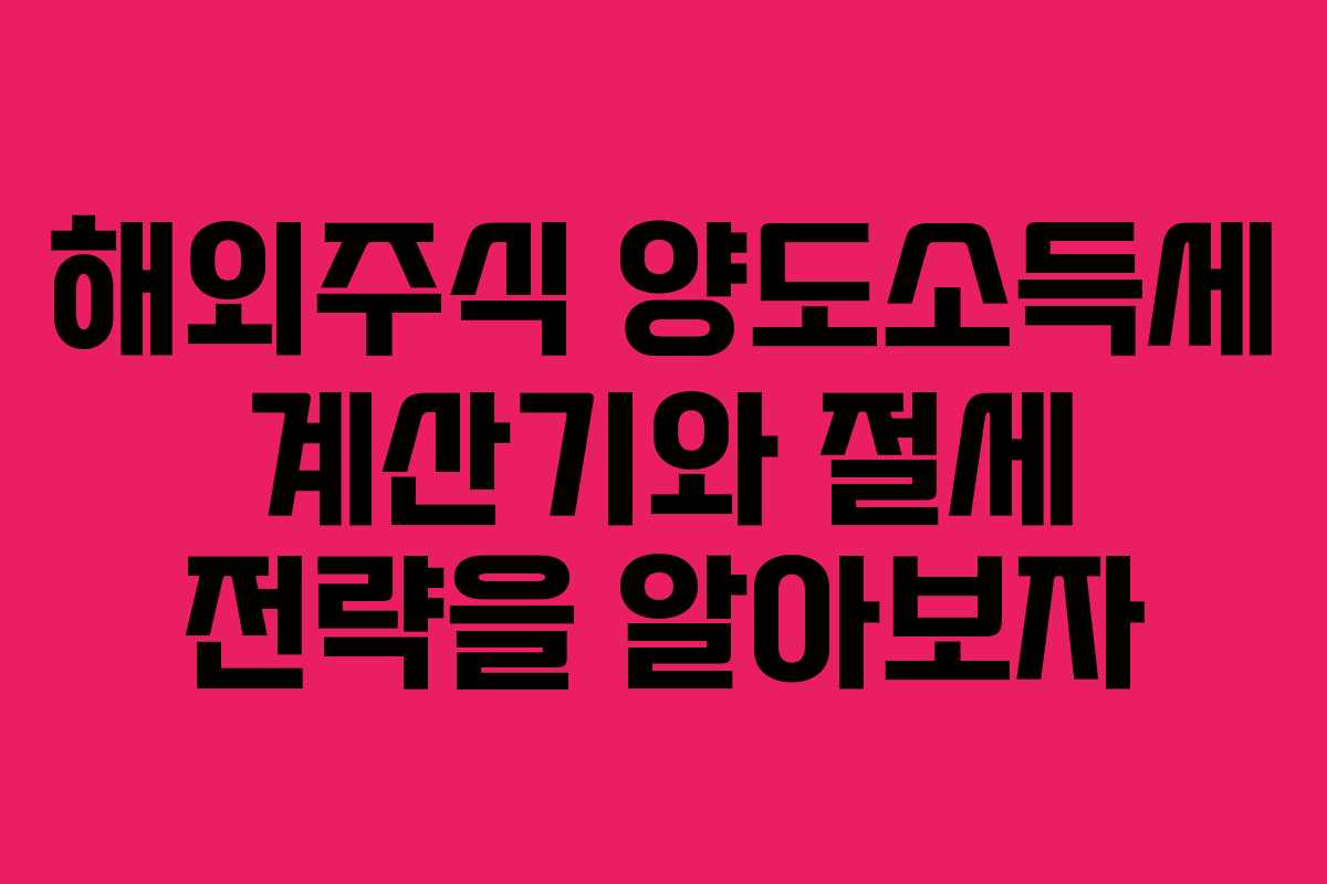 해외주식 양도소득세 계산기와 절세 전략을 알아보자