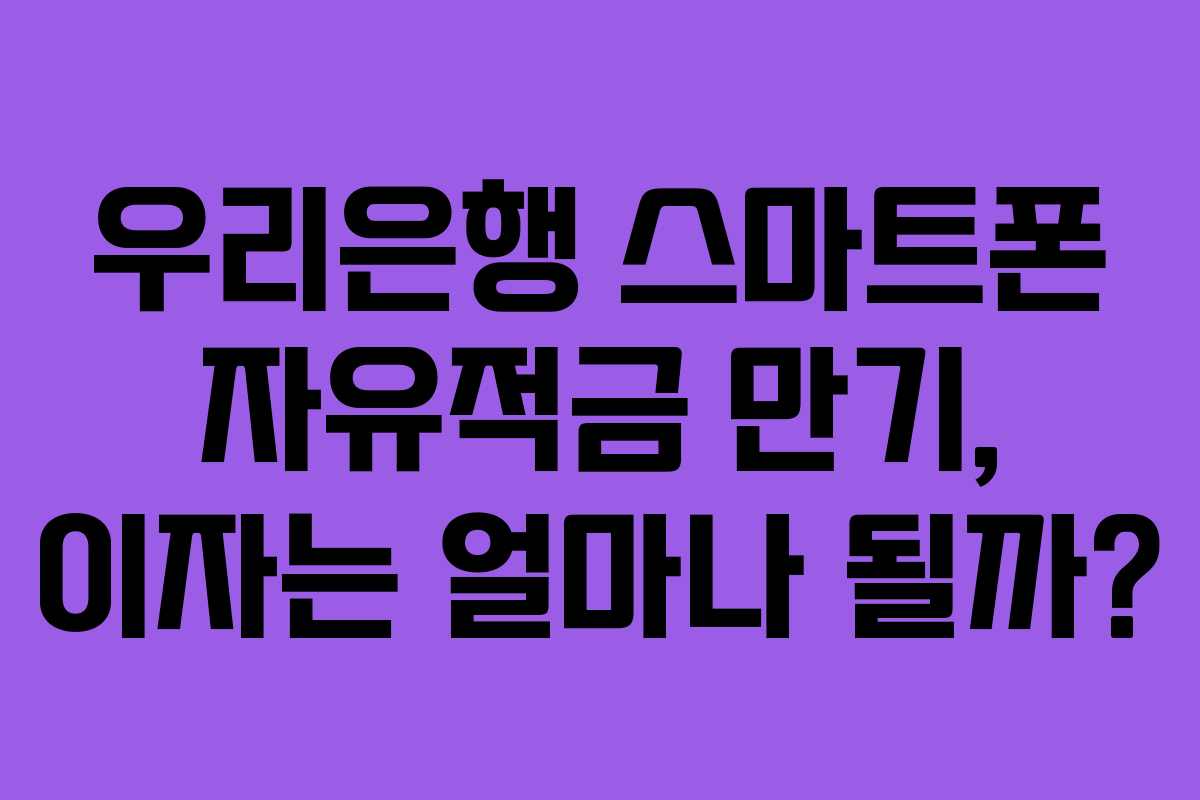 우리은행 스마트폰 자유적금 만기, 이자는 얼마나 될까?