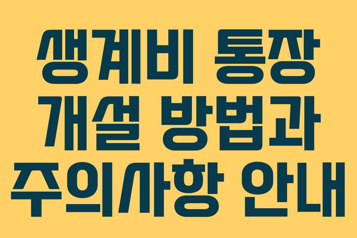 생계비 통장 개설 방법과 주의사항 안내
