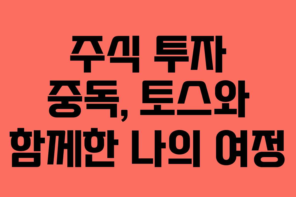 주식 투자 중독, 토스와 함께한 나의 여정