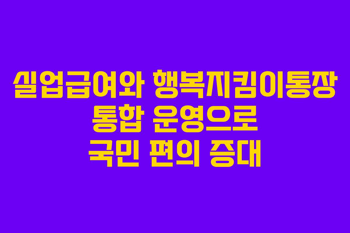 실업급여와 행복지킴이통장 통합 운영으로 국민 편의 증대