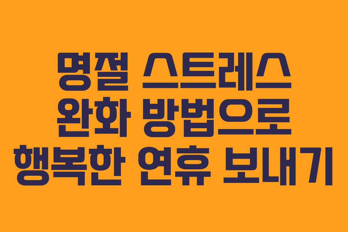 명절 스트레스 완화 방법으로 행복한 연휴 보내기