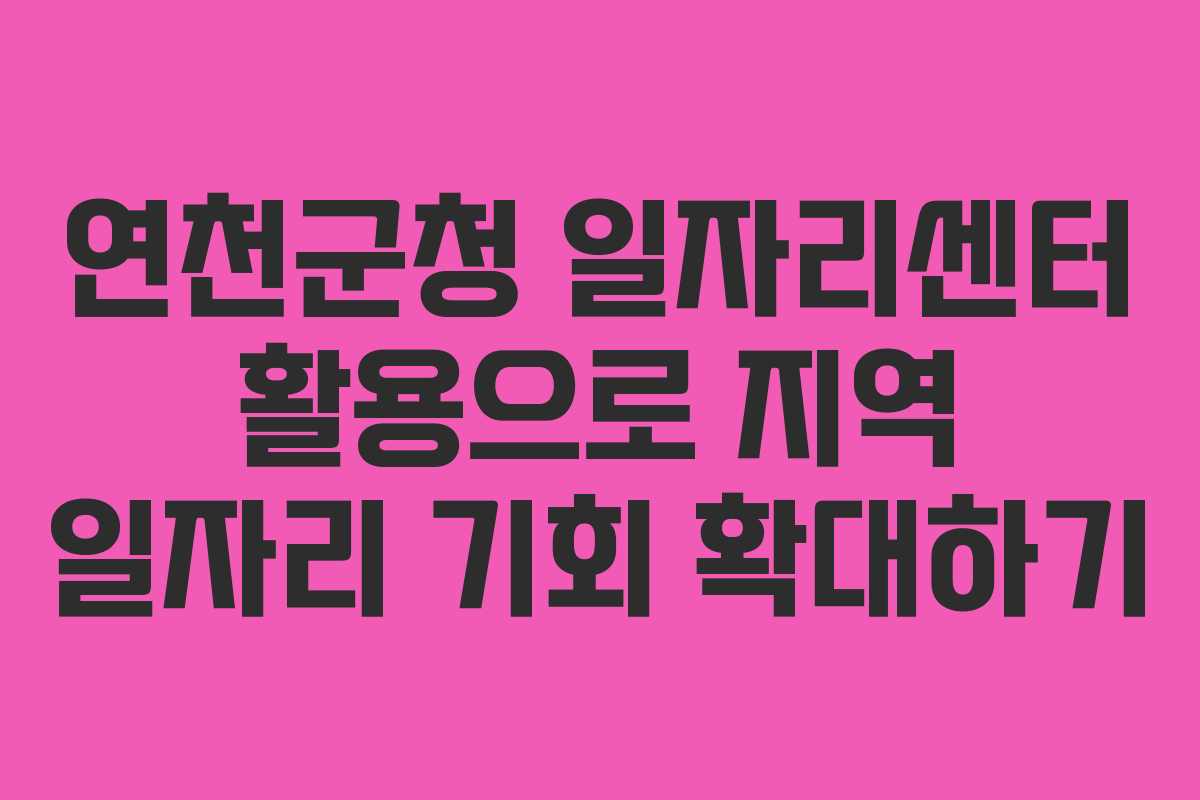 연천군청 일자리센터 활용으로 지역 일자리 기회 확대하기