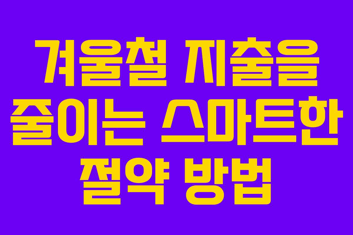 겨울철 지출을 줄이는 스마트한 절약 방법