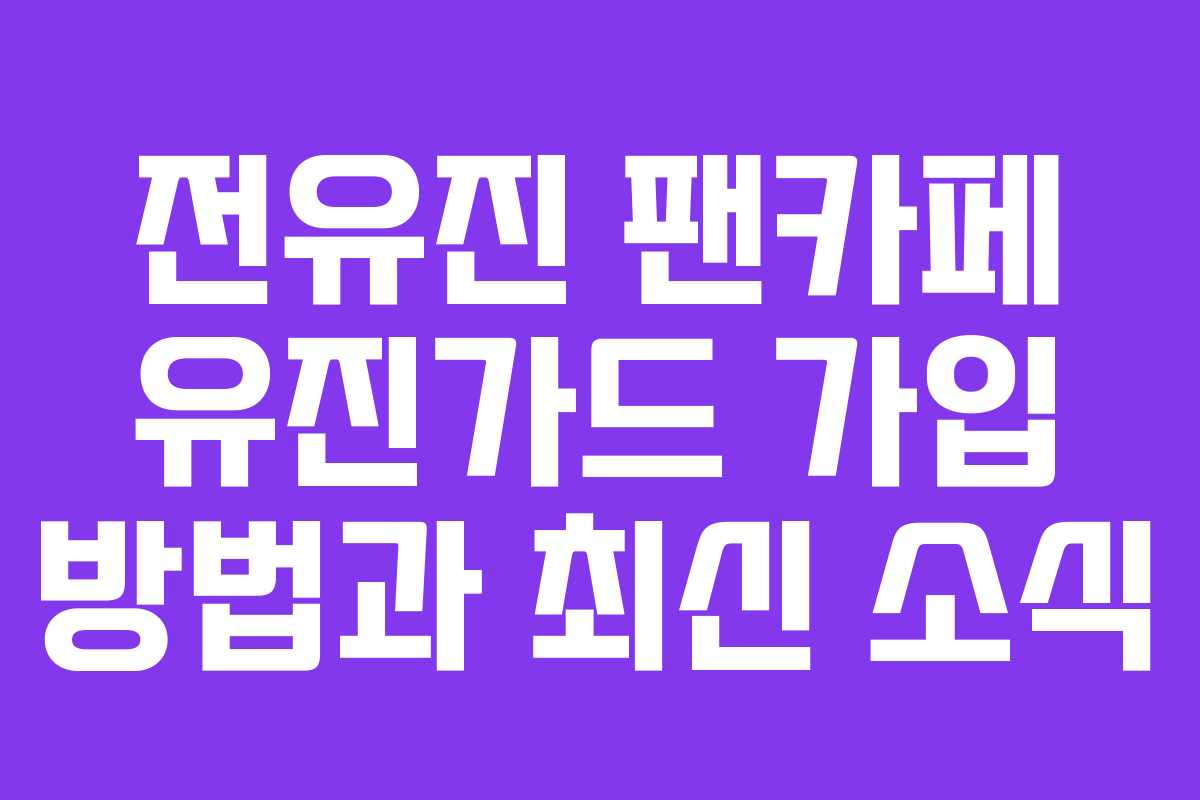전유진 팬카페 유진가드 가입 방법과 최신 소식