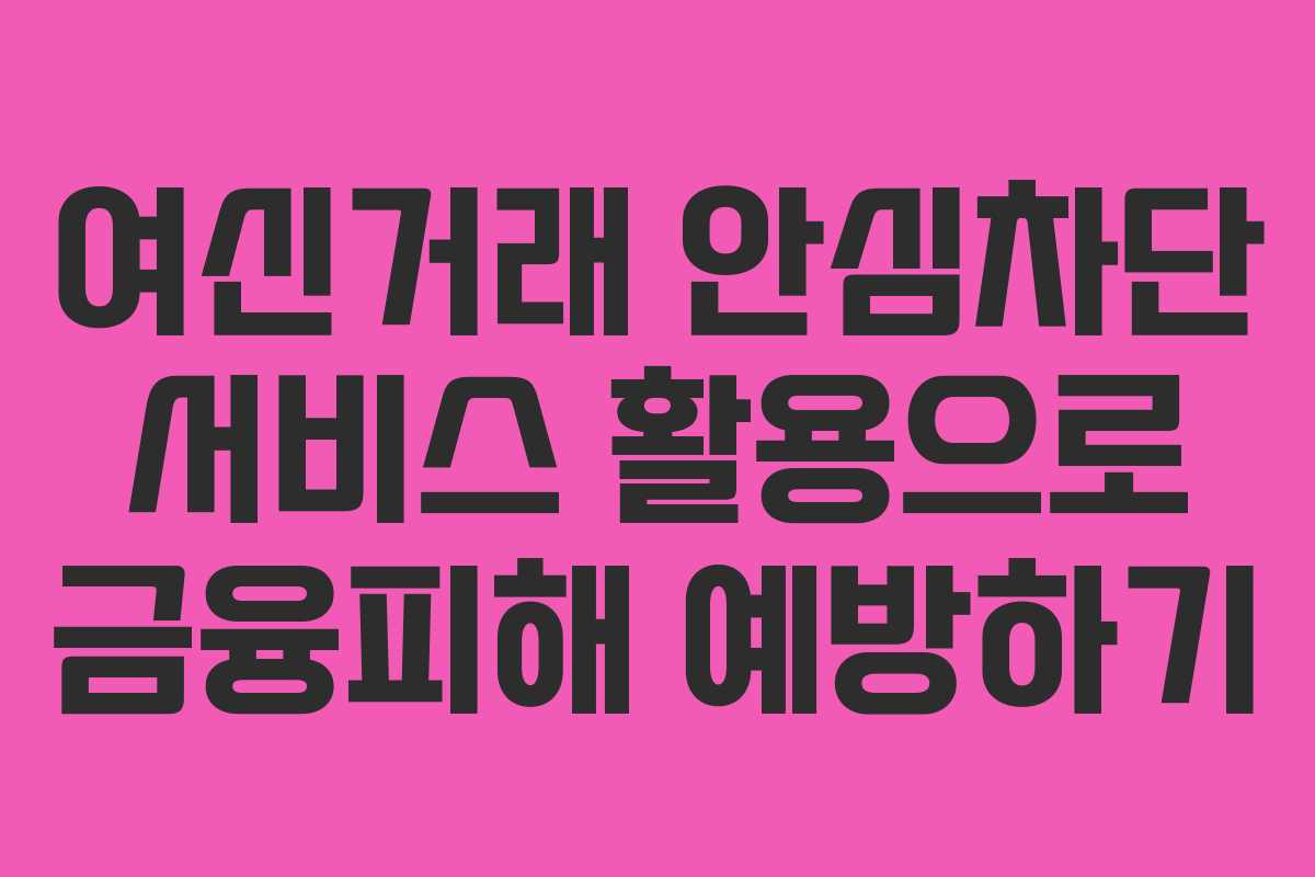 여신거래 안심차단 서비스 활용으로 금융피해 예방하기