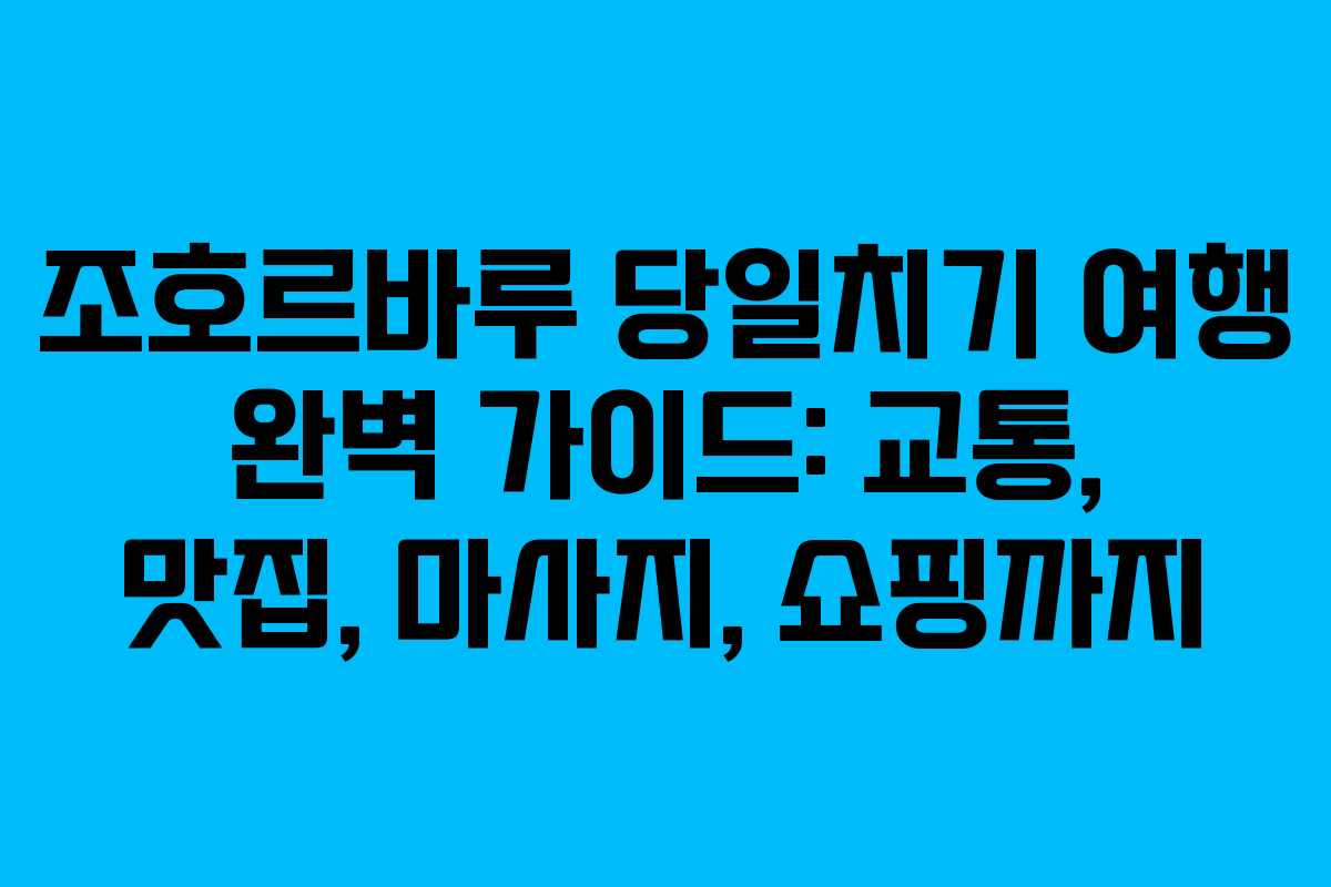 조호르바루 당일치기 여행 완벽 가이드: 교통, 맛집, 마사지, 쇼핑까지