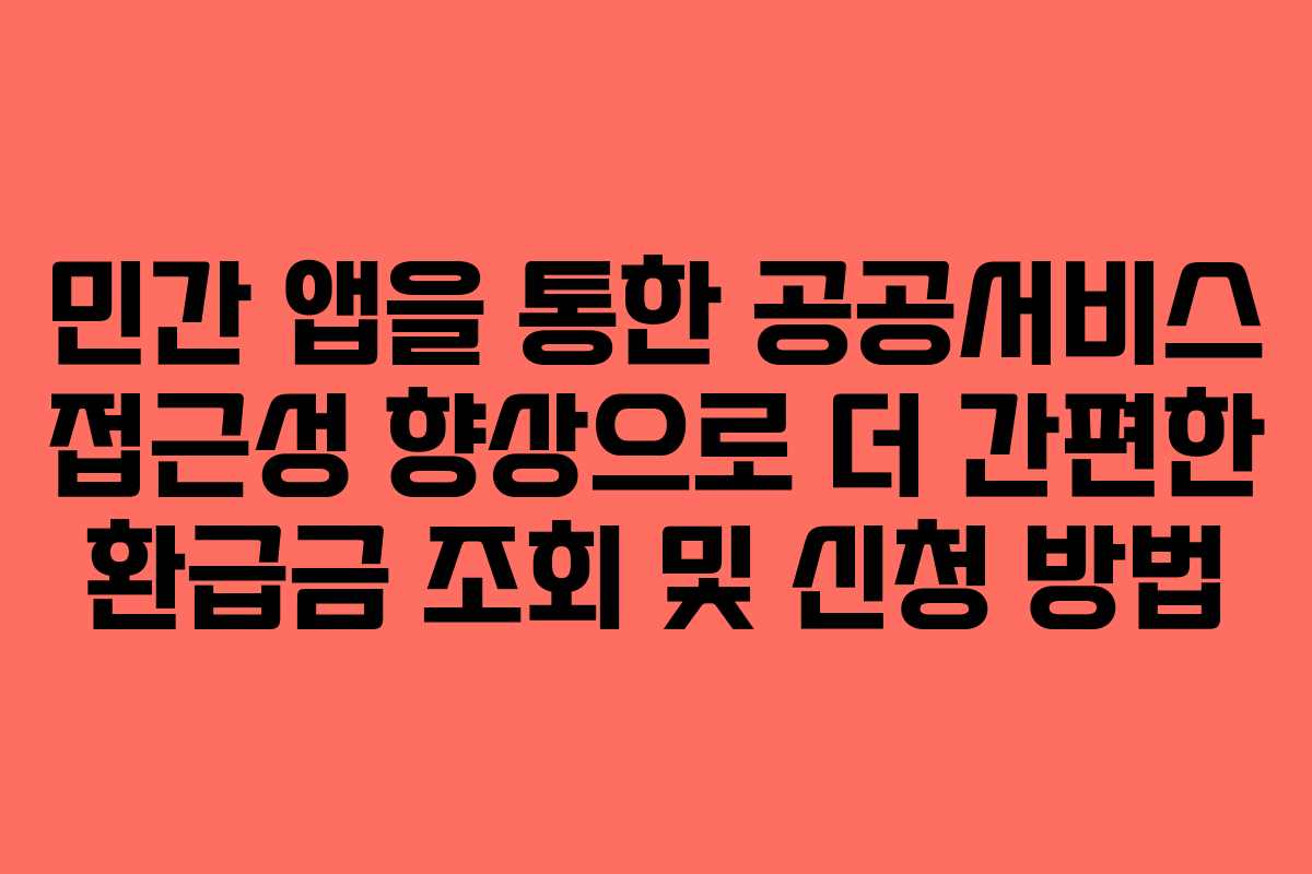 민간 앱을 통한 공공서비스 접근성 향상으로 더 간편한 환급금 조회 및 신청 방법