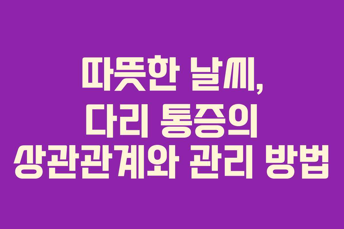 따뜻한 날씨, 다리 통증의 상관관계와 관리 방법