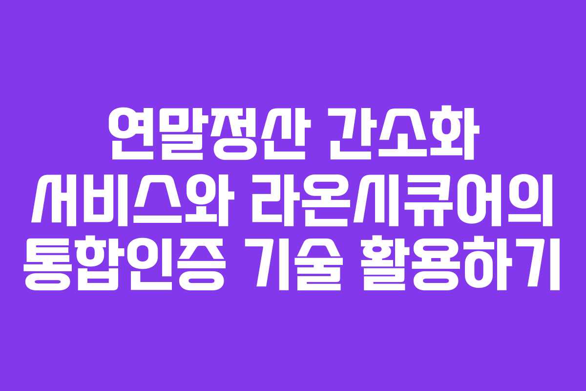 연말정산 간소화 서비스와 라온시큐어의 통합인증 기술 활용하기