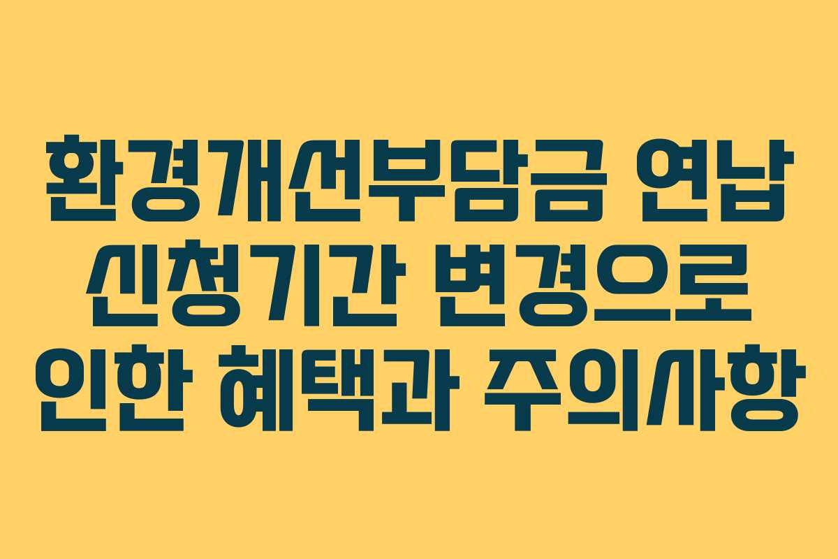 환경개선부담금 연납 신청기간 변경으로 인한 혜택과 주의사항