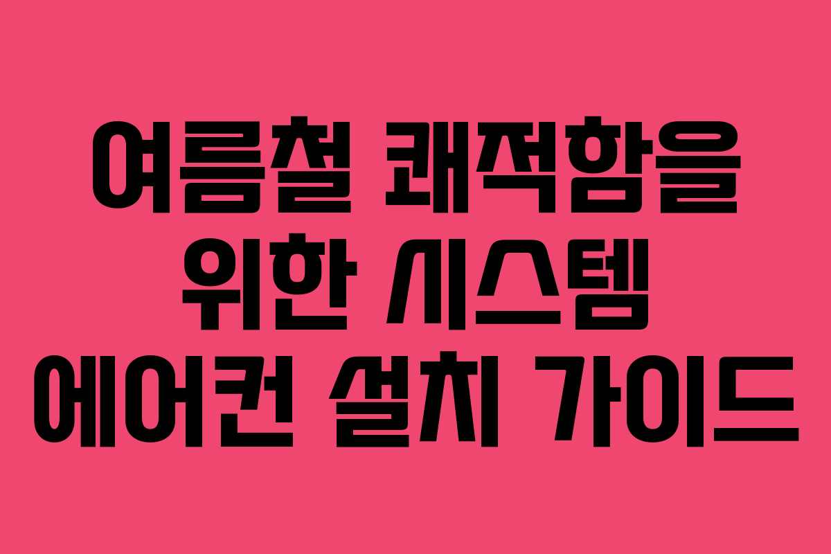 여름철 쾌적함을 위한 시스템 에어컨 설치 가이드