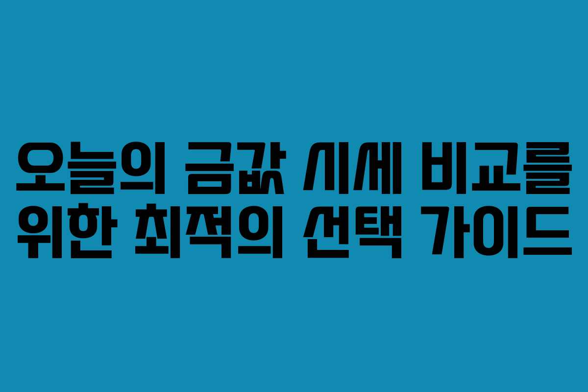 오늘의 금값 시세 비교를 위한 최적의 선택 가이드