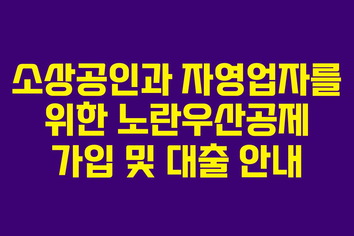 소상공인과 자영업자를 위한 노란우산공제 가입 및 대출 안내