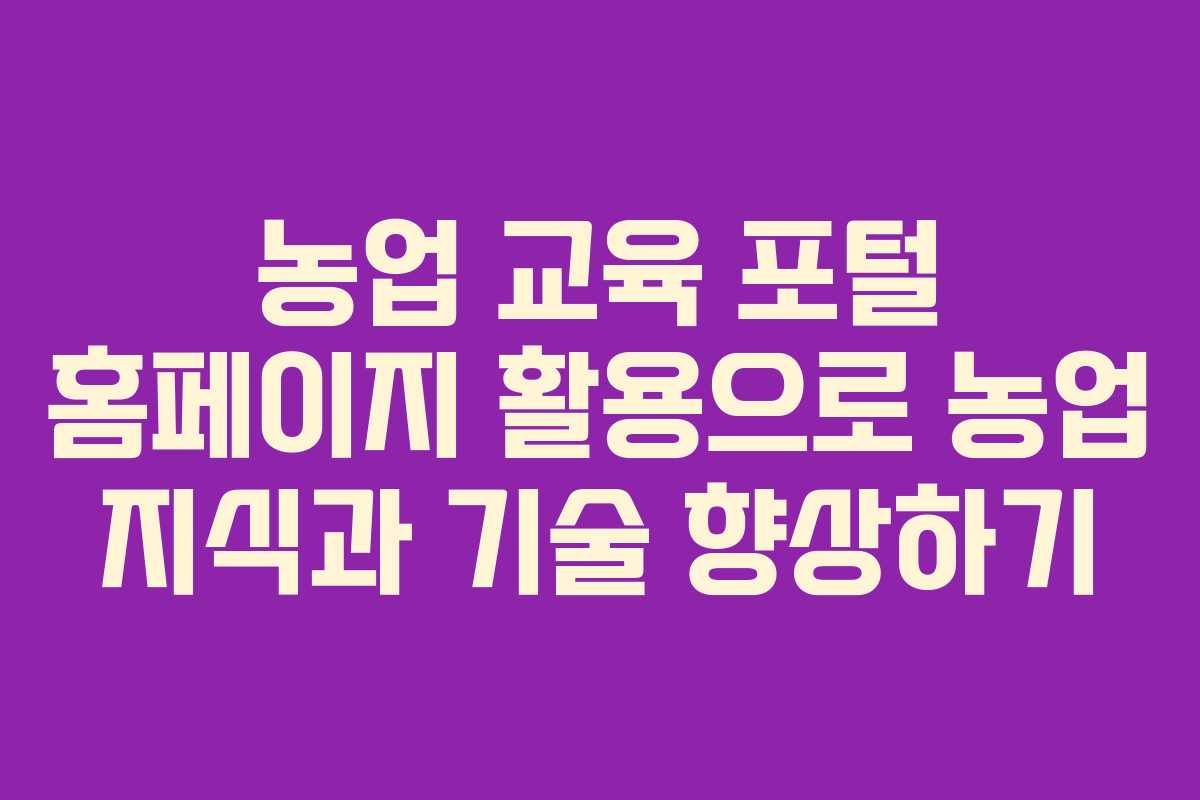 농업 교육 포털 홈페이지 활용으로 농업 지식과 기술 향상하기