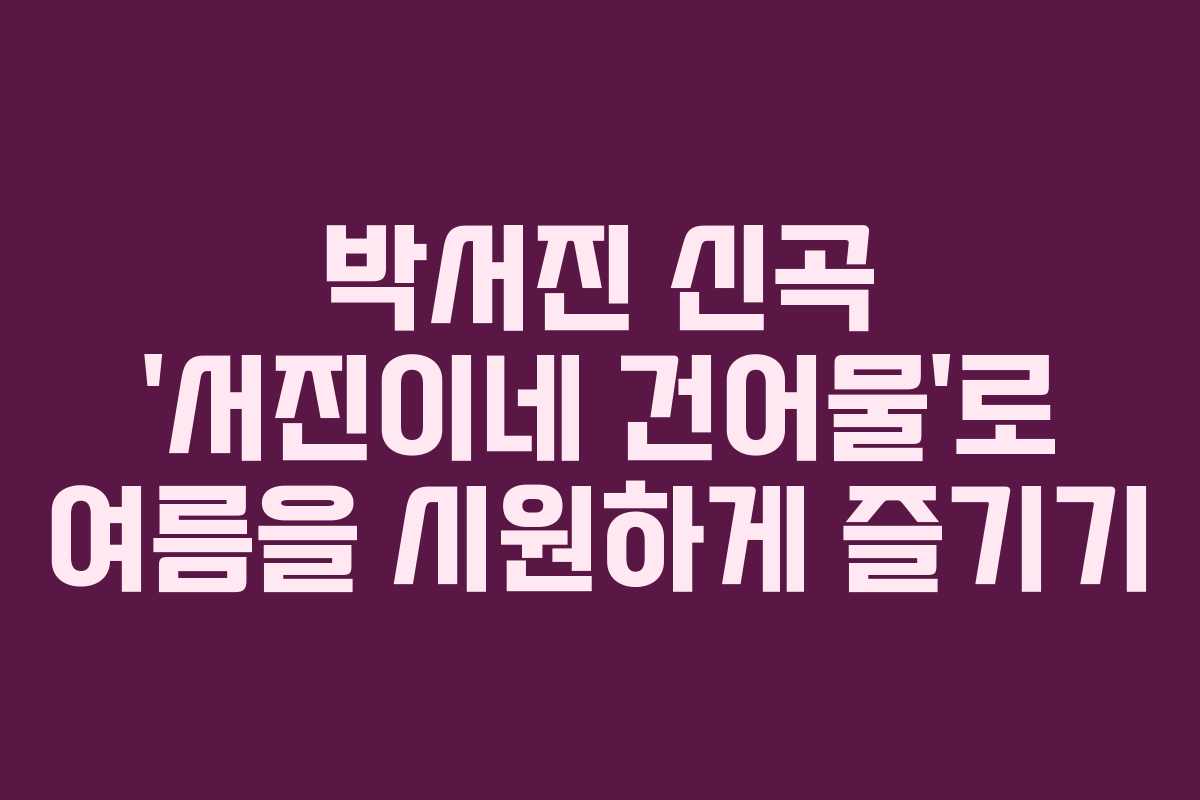 박서진 신곡 ‘서진이네 건어물’로 여름을 시원하게 즐기기