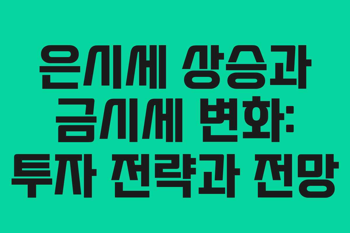 은시세 상승과 금시세 변화: 투자 전략과 전망
