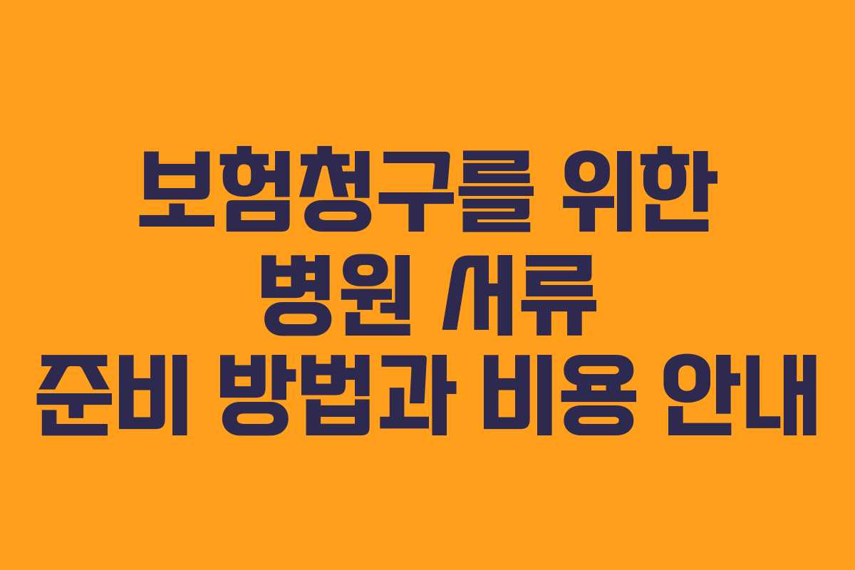 보험청구를 위한 병원 서류 준비 방법과 비용 안내