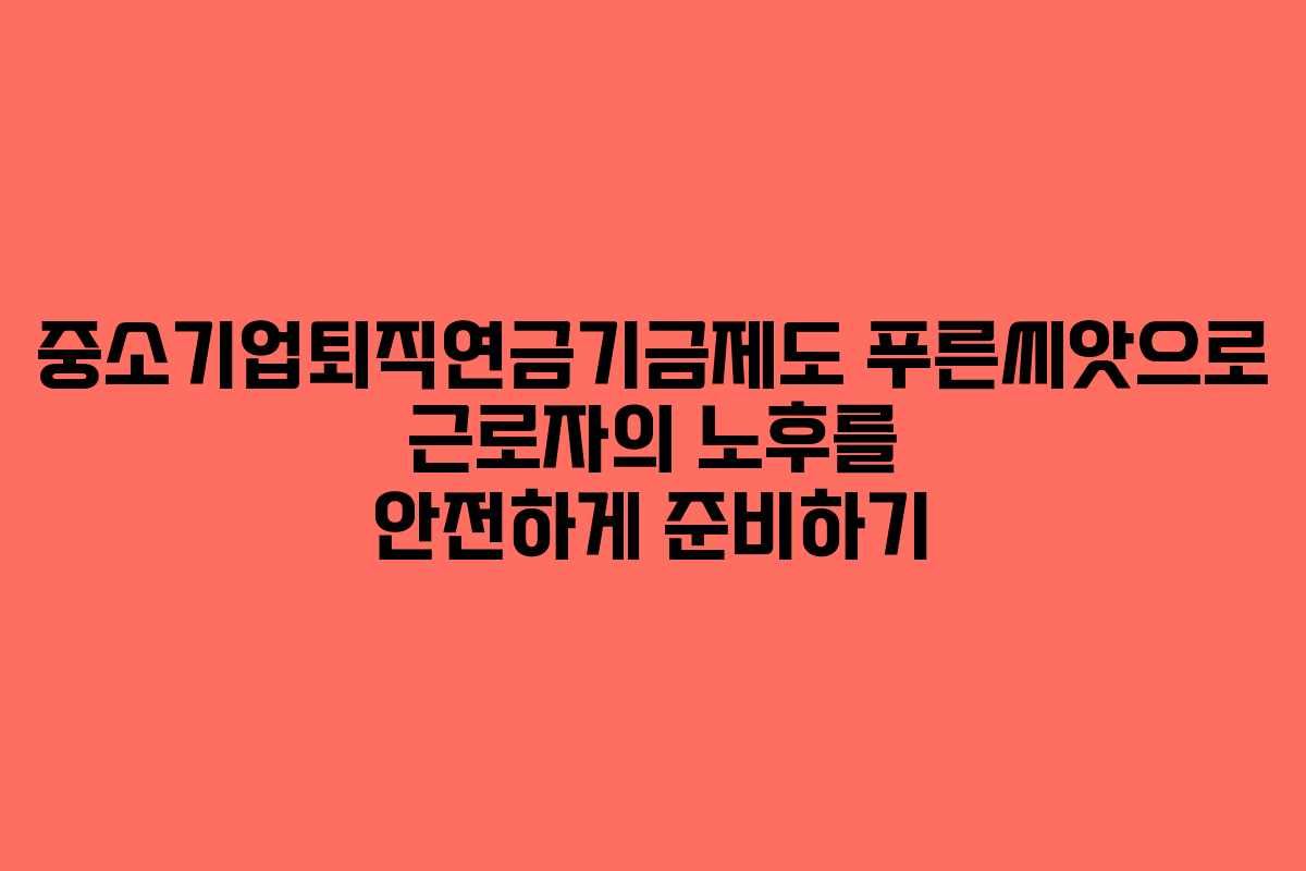 중소기업퇴직연금기금제도 푸른씨앗으로 근로자의 노후를 안전하게 준비하기