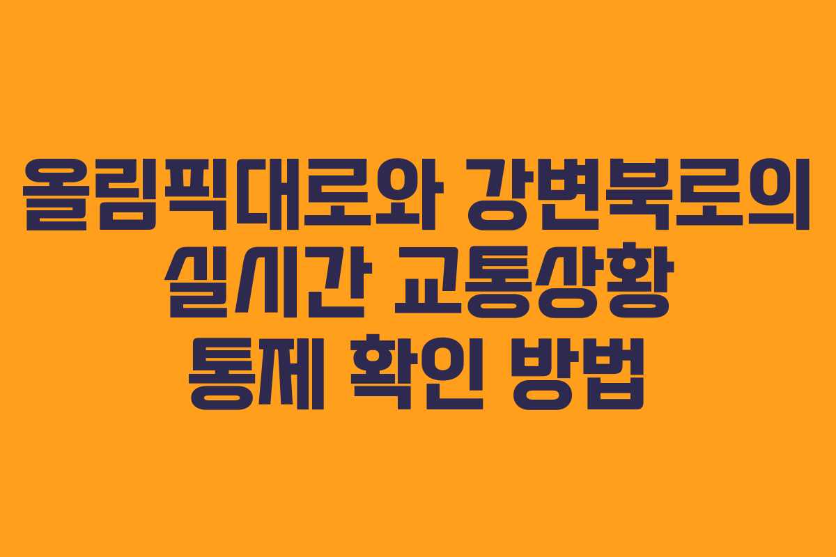 올림픽대로와 강변북로의 실시간 교통상황 통제 확인 방법