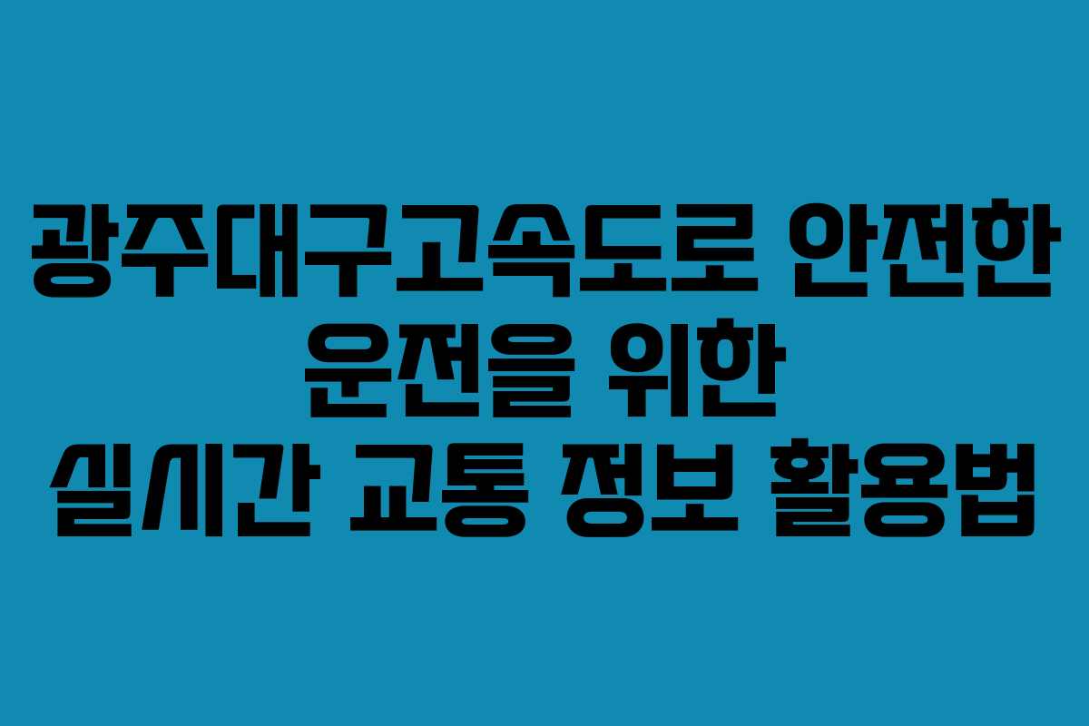 광주대구고속도로 안전한 운전을 위한 실시간 교통 정보 활용법