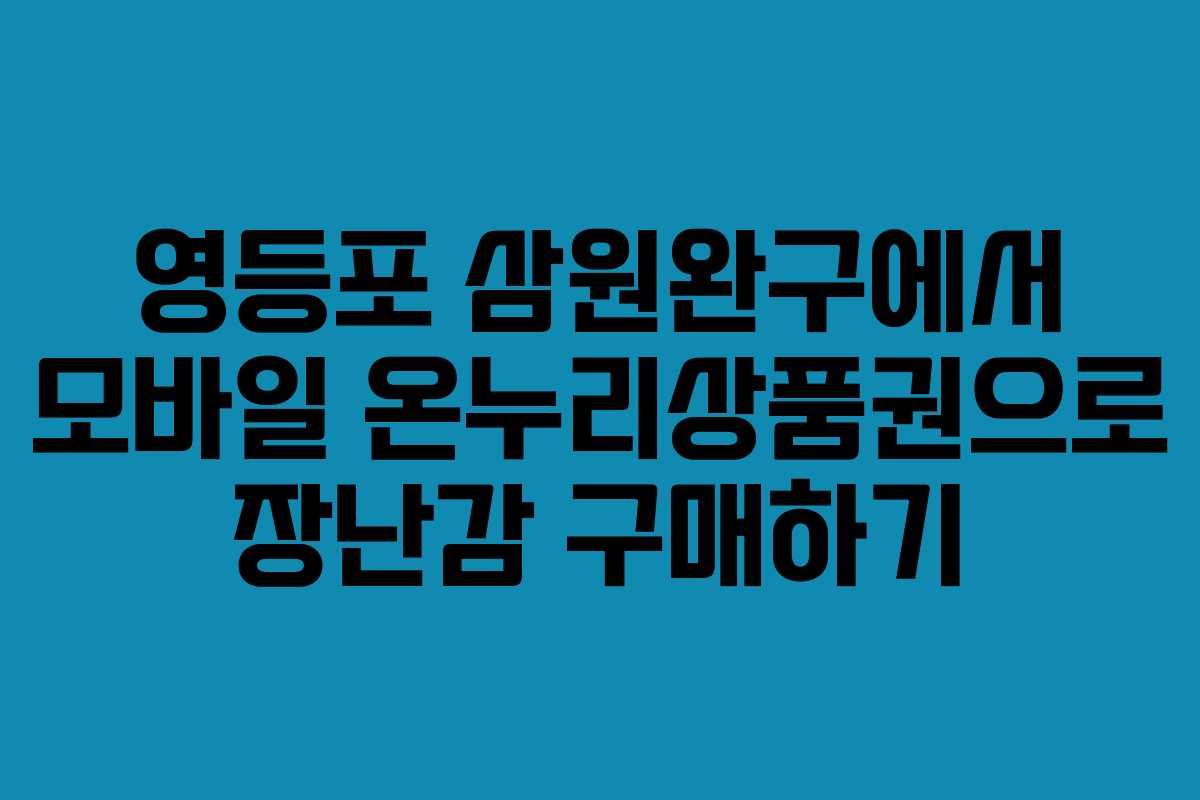 영등포 삼원완구에서 모바일 온누리상품권으로 장난감 구매하기