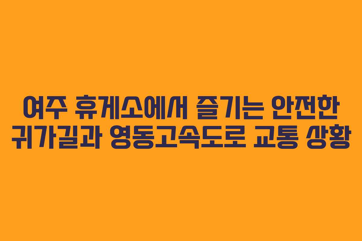 여주 휴게소에서 즐기는 안전한 귀가길과 영동고속도로 교통 상황