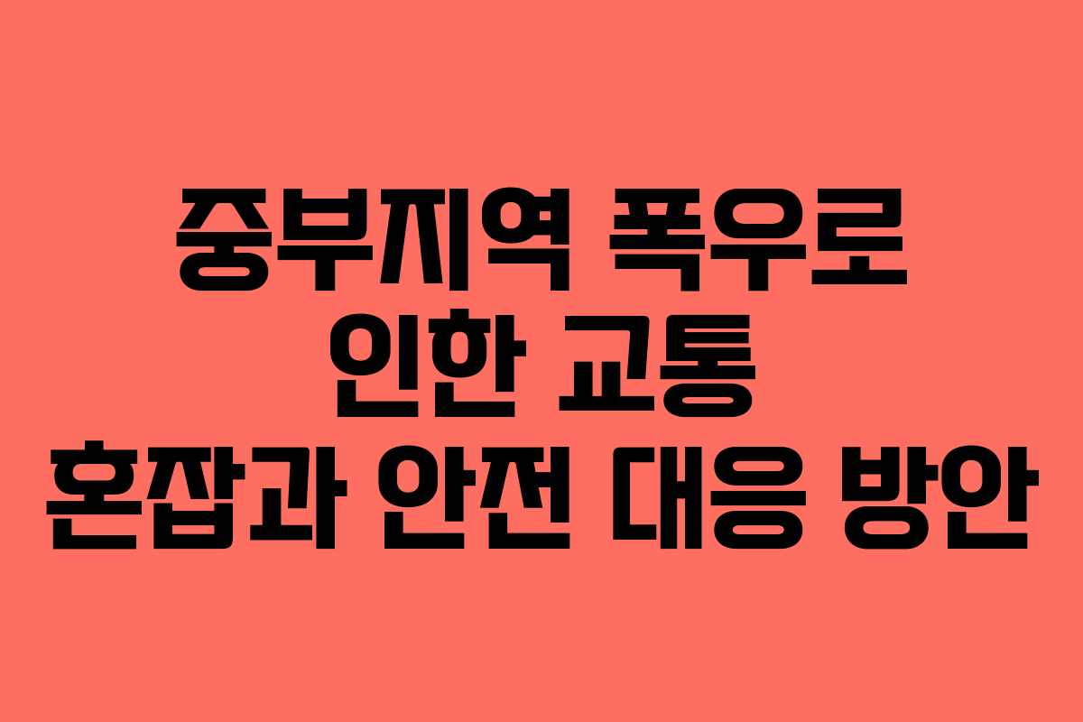 중부지역 폭우로 인한 교통 혼잡과 안전 대응 방안
