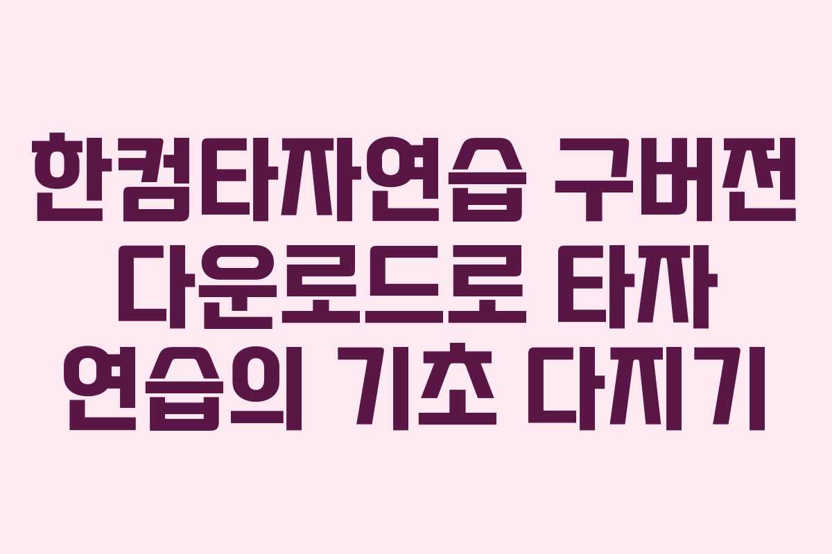 한컴타자연습 구버전 다운로드로 타자 연습의 기초 다지기