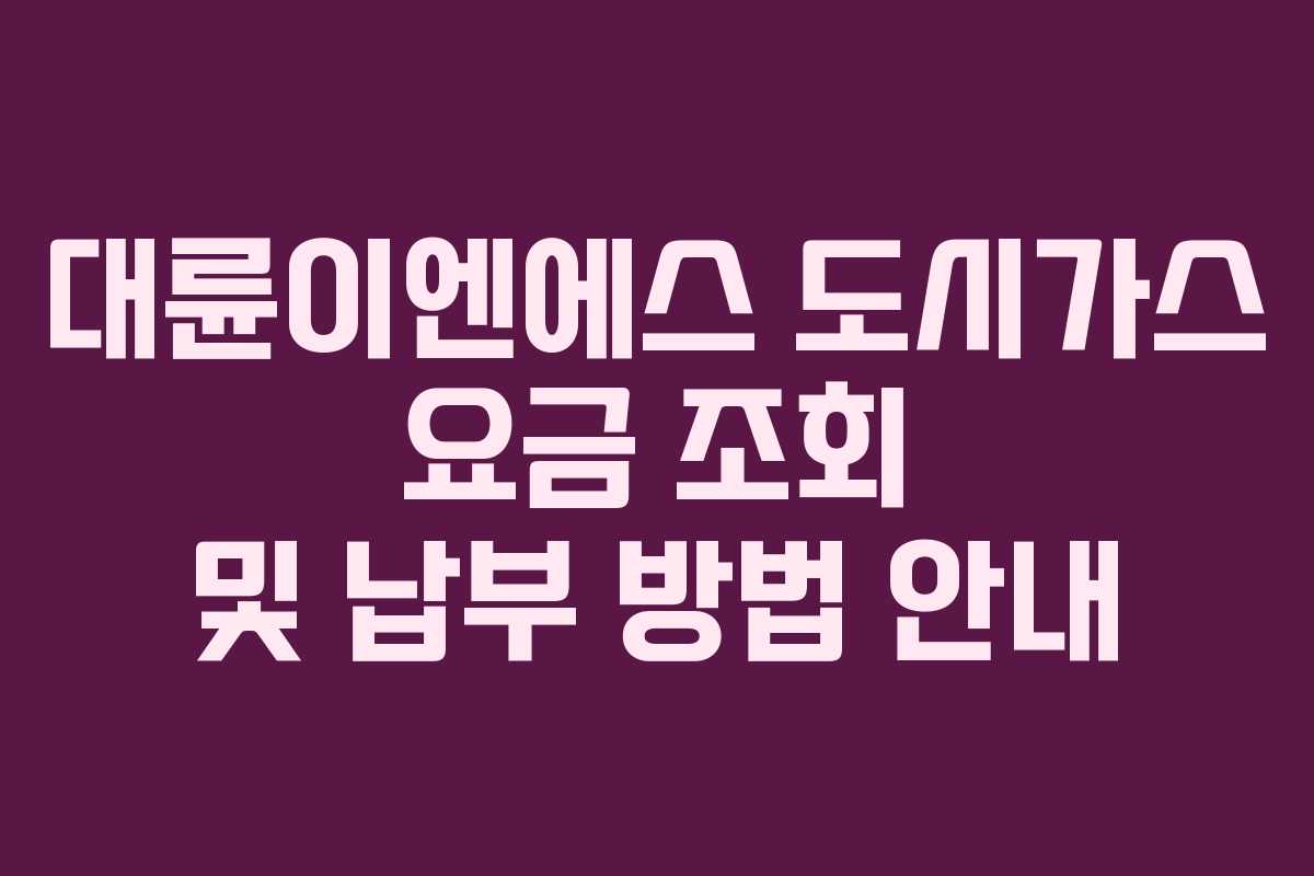 대륜이엔에스 도시가스 요금 조회 및 납부 방법 안내