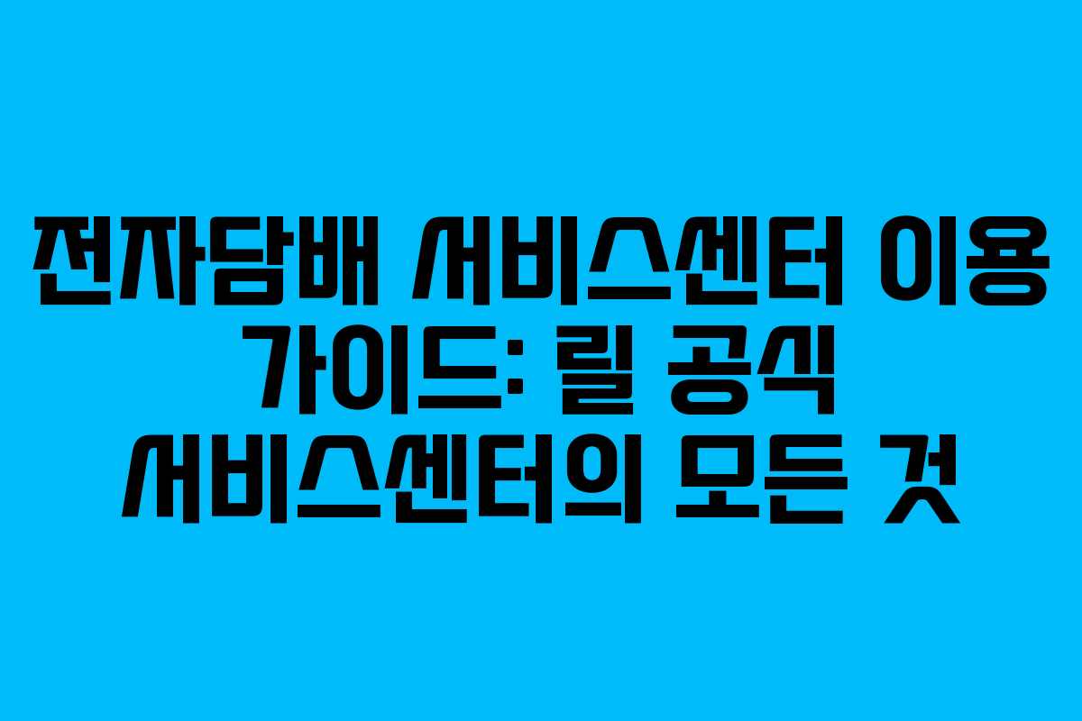 전자담배 서비스센터 이용 가이드: 릴 공식 서비스센터의 모든 것
