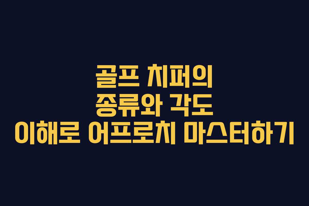 골프 치퍼의 종류와 각도 이해로 어프로치 마스터하기