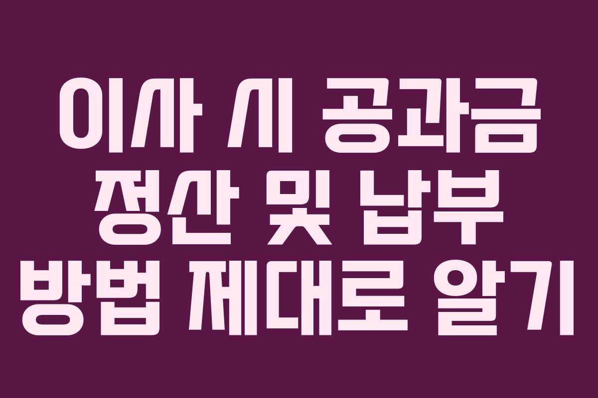 이사 시 공과금 정산 및 납부 방법 제대로 알기