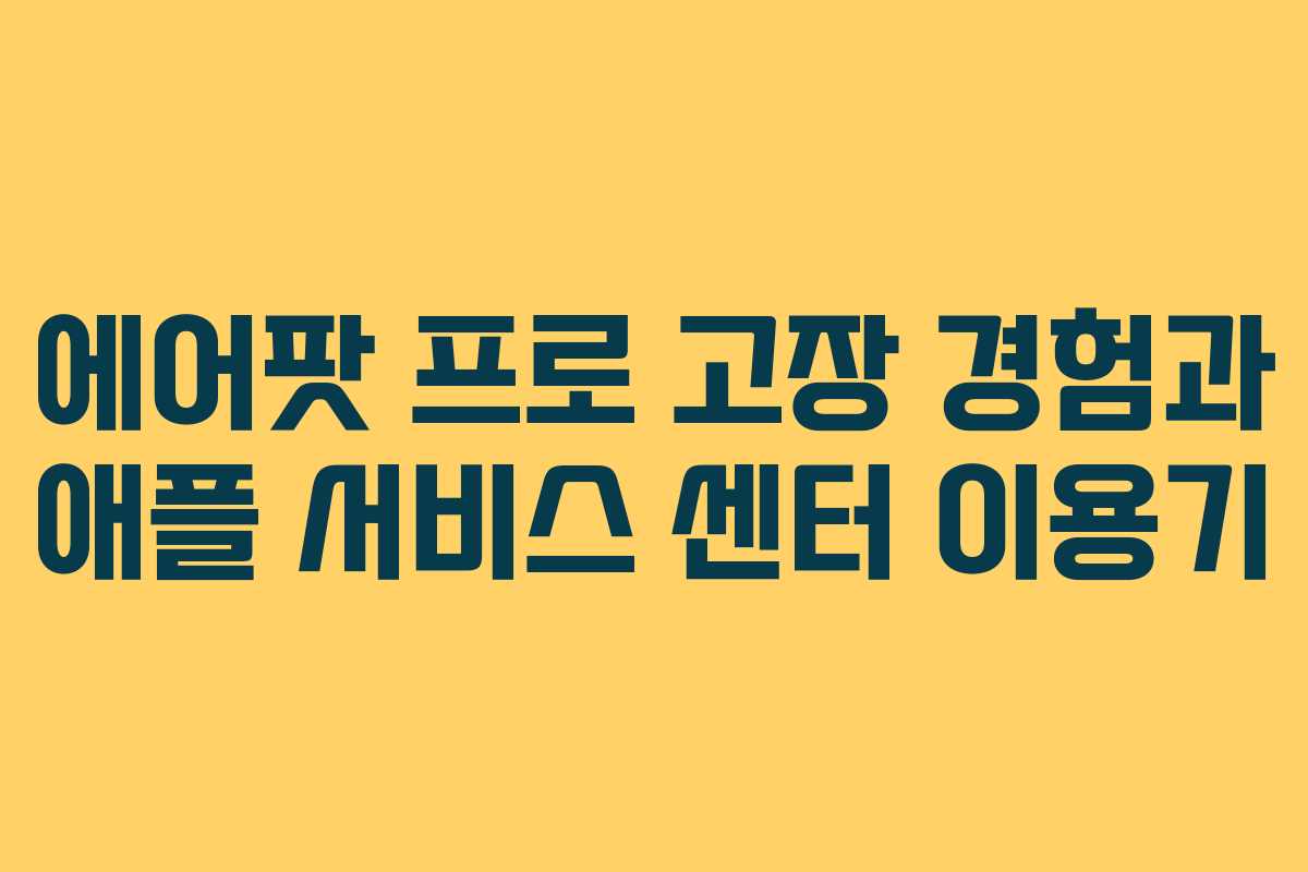 에어팟 프로 고장 경험과 애플 서비스 센터 이용기