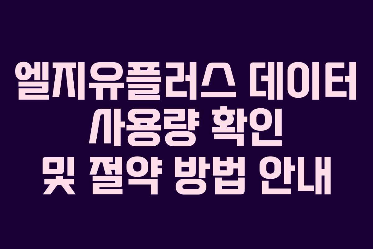 엘지유플러스 데이터 사용량 확인 및 절약 방법 안내