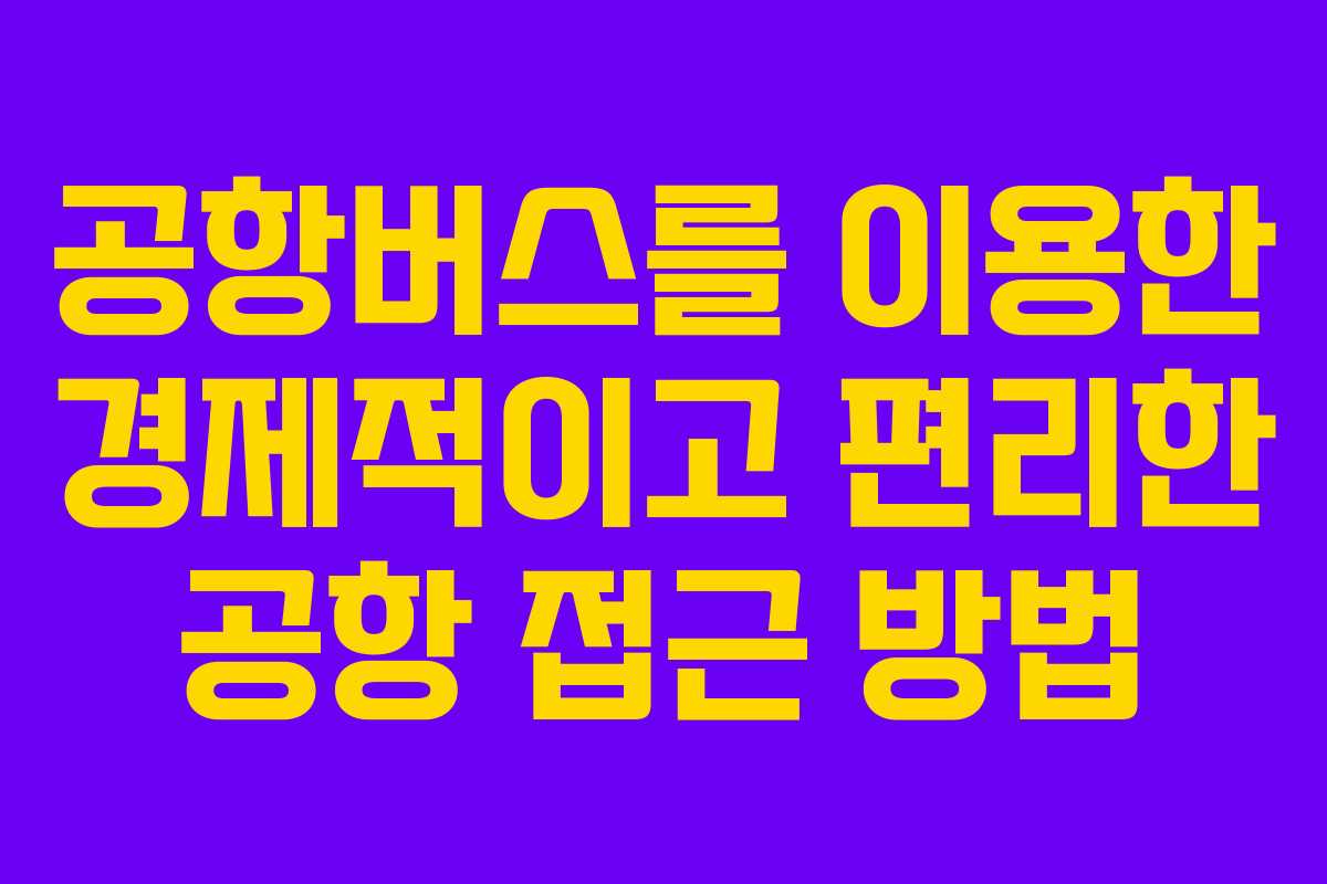 공항버스를 이용한 경제적이고 편리한 공항 접근 방법