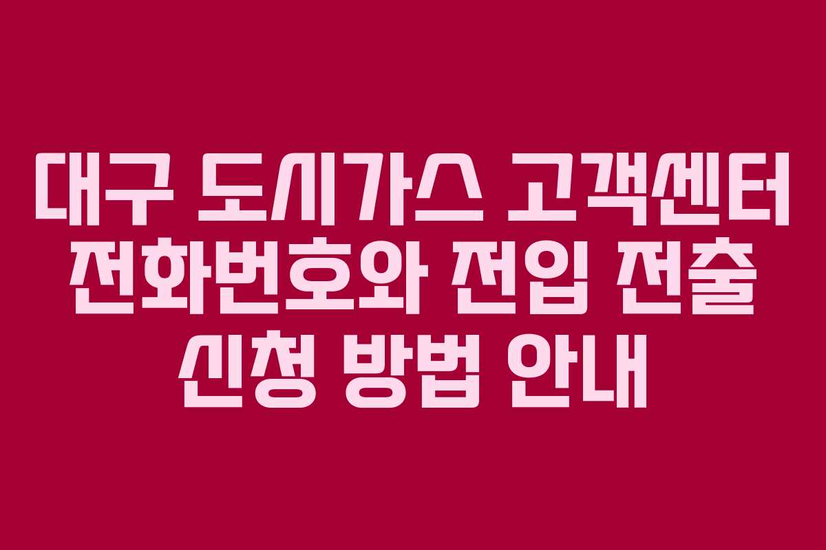 대구 도시가스 고객센터 전화번호와 전입 전출 신청 방법 안내