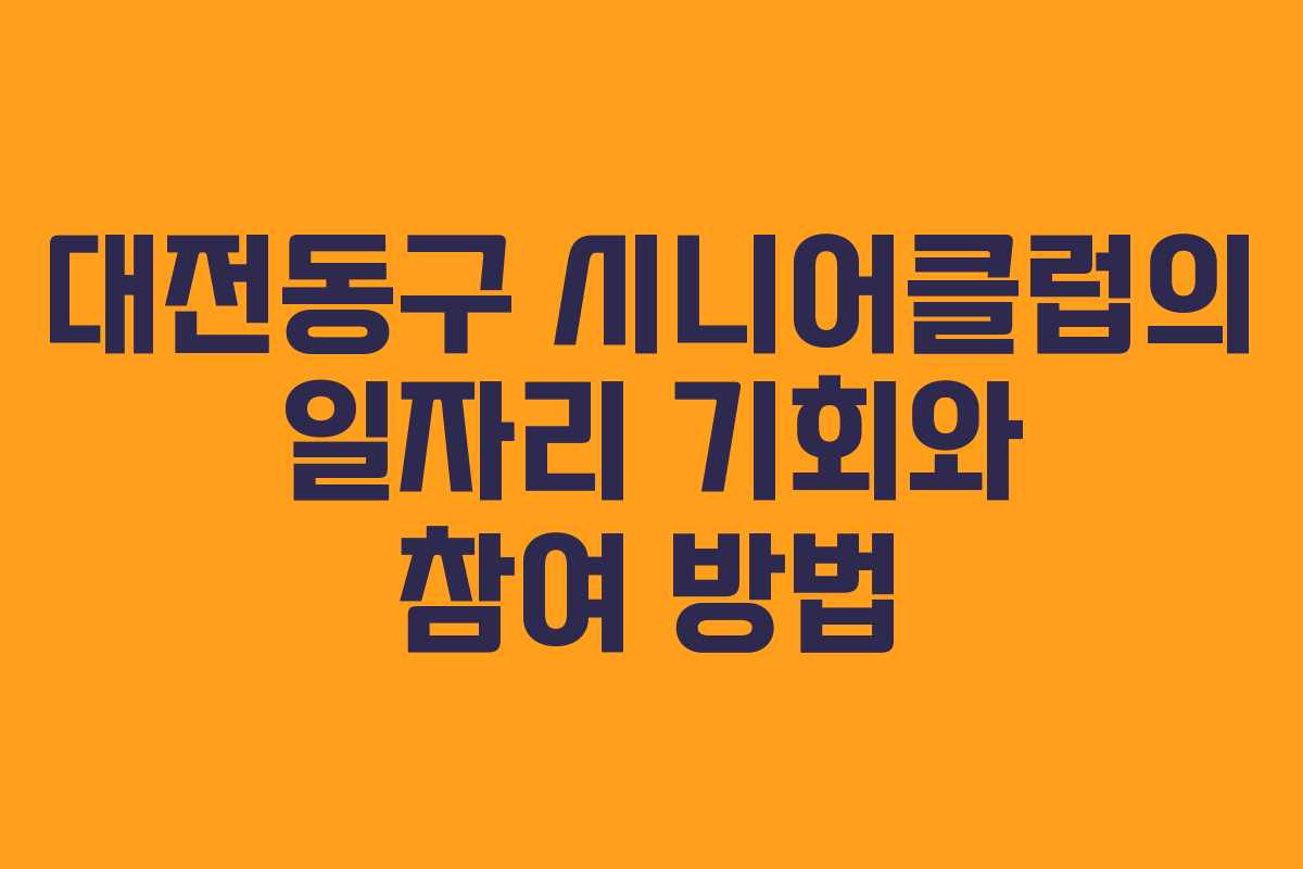 대전동구 시니어클럽의 일자리 기회와 참여 방법