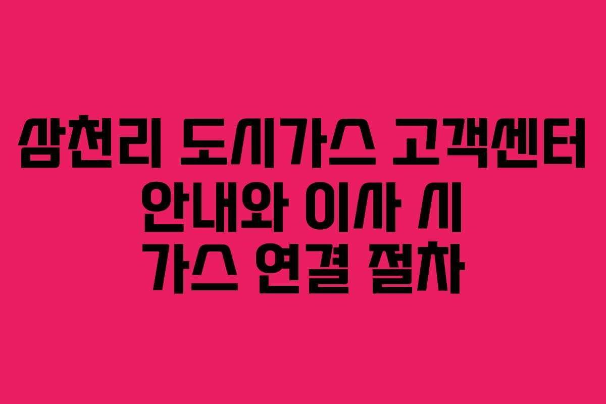 삼천리 도시가스 고객센터 안내와 이사 시 가스 연결 절차