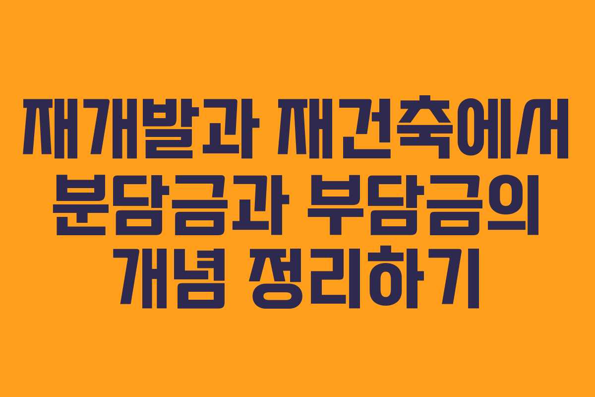 재개발과 재건축에서 분담금과 부담금의 개념 정리하기