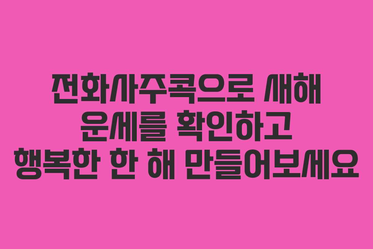 전화사주콕으로 새해 운세를 확인하고 행복한 한 해 만들어보세요