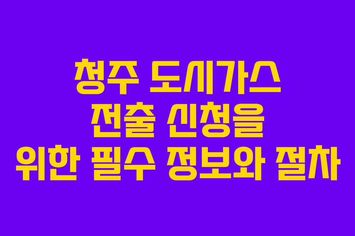 청주 도시가스 전출 신청을 위한 필수 정보와 절차