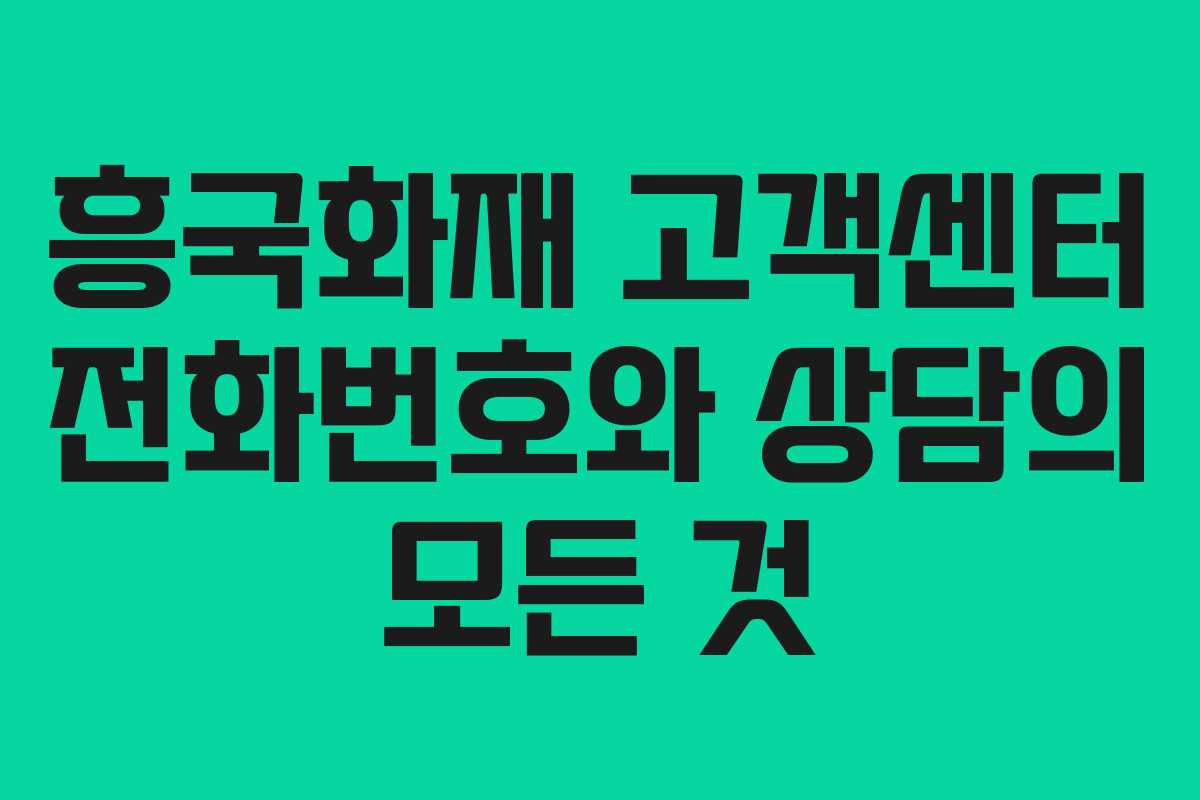 흥국화재 고객센터 전화번호와 상담의 모든 것
